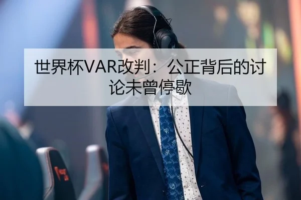 世界杯VAR改判：公正背后的讨论未曾停歇